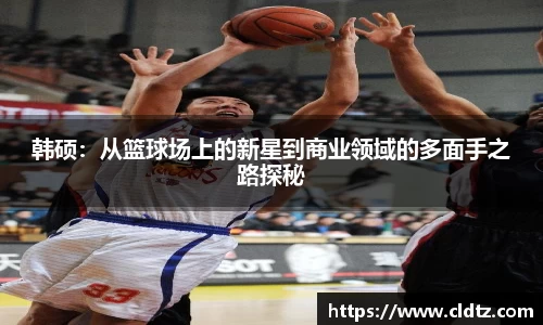 韩硕：从篮球场上的新星到商业领域的多面手之路探秘