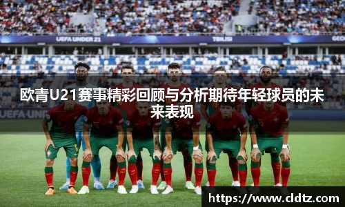 欧青U21赛事精彩回顾与分析期待年轻球员的未来表现